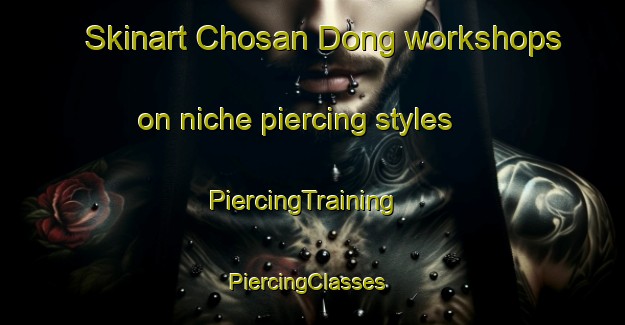 Skinart Chosan Dong workshops on niche piercing styles | PiercingTraining | PiercingClasses | SkinartTraining-Korea