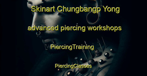 Skinart Chungbangp Yong advanced piercing workshops | #PiercingTraining #PiercingClasses #SkinartTraining-Korea