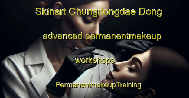 Skinart Chungdongdae Dong advanced permanentmakeup workshops | #PermanentmakeupTraining #PermanentmakeupClasses #SkinartTraining-Korea