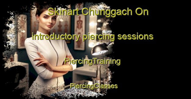 Skinart Chunggach On introductory piercing sessions | PiercingTraining | PiercingClasses | SkinartTraining-Korea