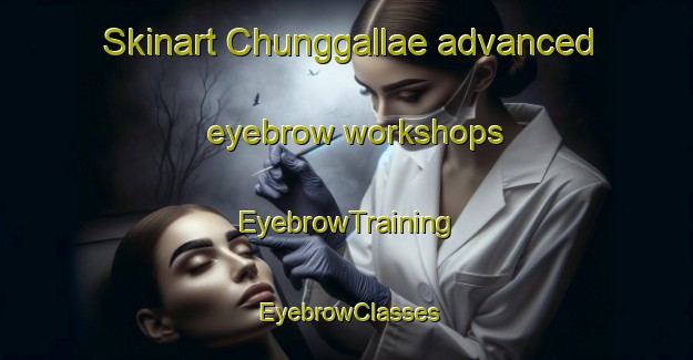 Skinart Chunggallae advanced eyebrow workshops | EyebrowTraining | EyebrowClasses | SkinartTraining-Korea