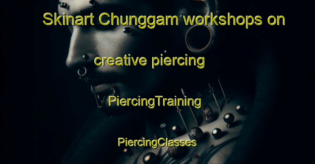 Skinart Chunggam workshops on creative piercing | #PiercingTraining #PiercingClasses #SkinartTraining-Korea