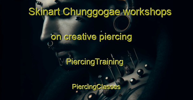 Skinart Chunggogae workshops on creative piercing | #PiercingTraining #PiercingClasses #SkinartTraining-Korea