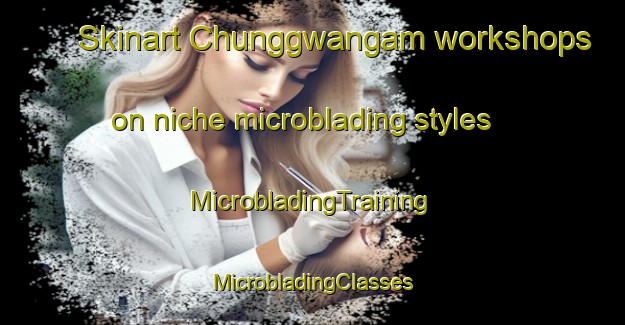 Skinart Chunggwangam workshops on niche microblading styles | #MicrobladingTraining #MicrobladingClasses #SkinartTraining-Korea