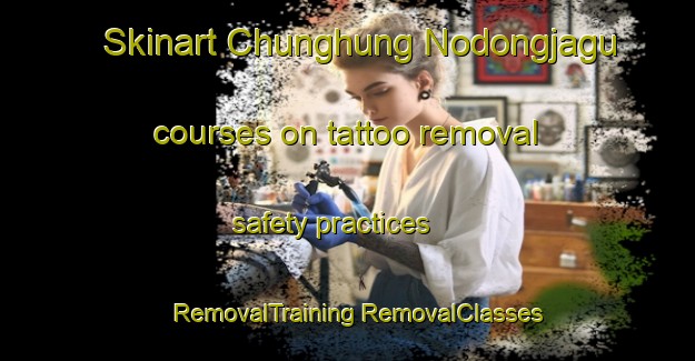 Skinart Chunghung Nodongjagu courses on tattoo removal safety practices | #RemovalTraining #RemovalClasses #SkinartTraining-Korea