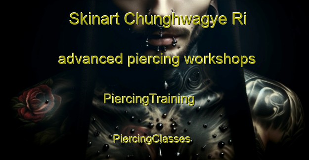 Skinart Chunghwagye Ri advanced piercing workshops | PiercingTraining | PiercingClasses | SkinartTraining-Korea