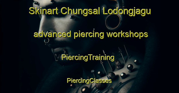 Skinart Chungsal Lodongjagu advanced piercing workshops | #PiercingTraining #PiercingClasses #SkinartTraining-Korea