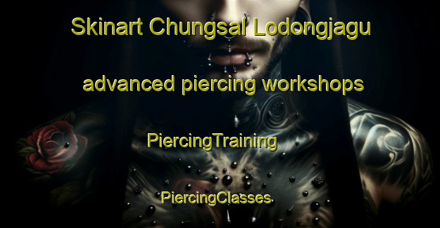 Skinart Chungsal Lodongjagu advanced piercing workshops | PiercingTraining | PiercingClasses | SkinartTraining-Korea