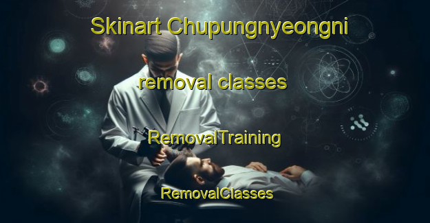 Skinart Chupungnyeongni removal classes | RemovalTraining | RemovalClasses | SkinartTraining-Korea