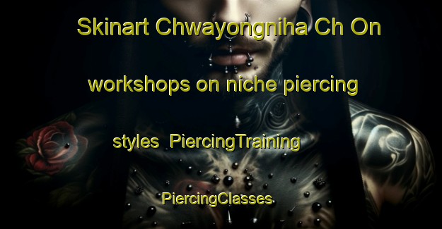 Skinart Chwayongniha Ch On workshops on niche piercing styles | PiercingTraining | PiercingClasses | SkinartTraining-Korea