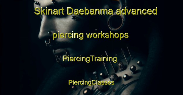 Skinart Daebanma advanced piercing workshops | #PiercingTraining #PiercingClasses #SkinartTraining-Korea