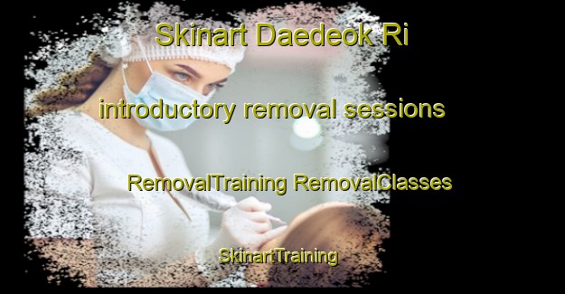 Skinart Daedeok Ri introductory removal sessions | #RemovalTraining #RemovalClasses #SkinartTraining-Korea