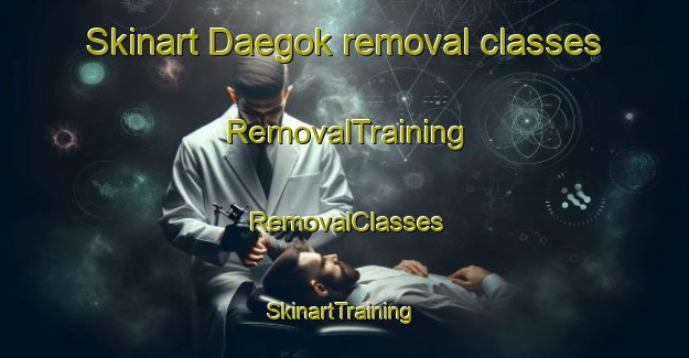 Skinart Daegok removal classes | RemovalTraining | RemovalClasses | SkinartTraining-Korea