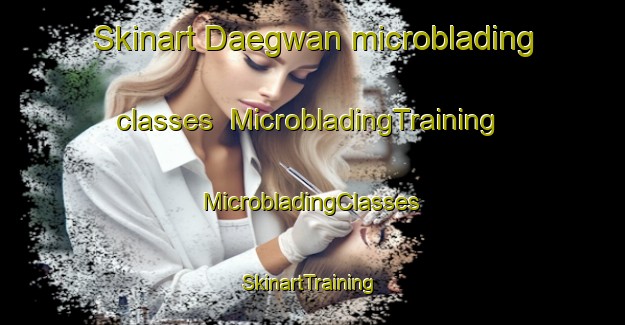 Skinart Daegwan microblading classes | #MicrobladingTraining #MicrobladingClasses #SkinartTraining-Korea