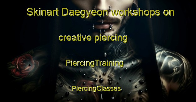 Skinart Daegyeon workshops on creative piercing | PiercingTraining | PiercingClasses | SkinartTraining-Korea