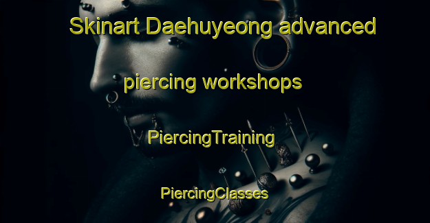 Skinart Daehuyeong advanced piercing workshops | #PiercingTraining #PiercingClasses #SkinartTraining-Korea