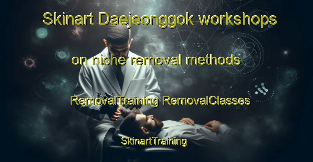 Skinart Daejeonggok workshops on niche removal methods | #RemovalTraining #RemovalClasses #SkinartTraining-Korea