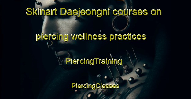 Skinart Daejeongni courses on piercing wellness practices | #PiercingTraining #PiercingClasses #SkinartTraining-Korea