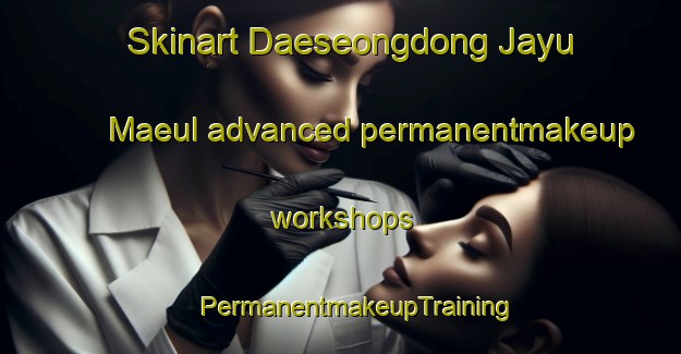 Skinart Daeseongdong Jayu Maeul advanced permanentmakeup workshops | #PermanentmakeupTraining #PermanentmakeupClasses #SkinartTraining-Korea