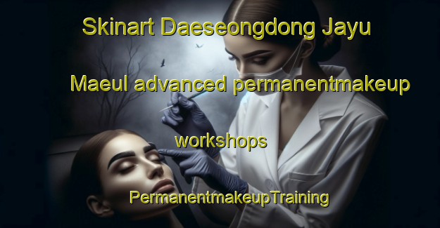 Skinart Daeseongdong Jayu Maeul advanced permanentmakeup workshops | #PermanentmakeupTraining #PermanentmakeupClasses #SkinartTraining-Korea