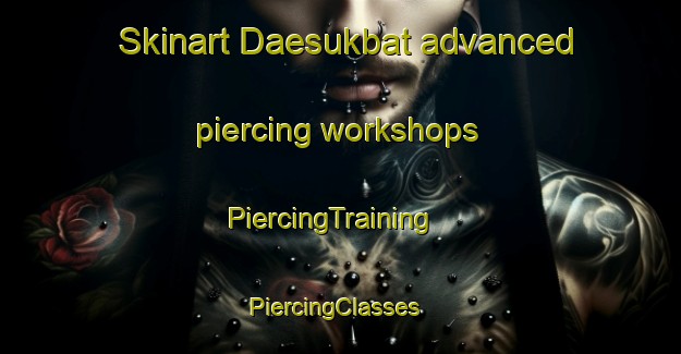Skinart Daesukbat advanced piercing workshops | PiercingTraining | PiercingClasses | SkinartTraining-Korea