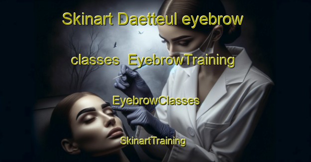 Skinart Daetteul eyebrow classes | EyebrowTraining | EyebrowClasses | SkinartTraining-Korea