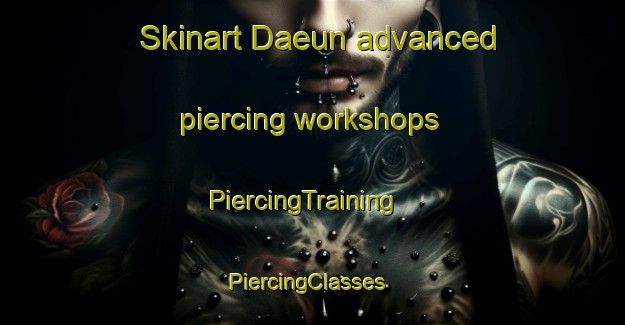 Skinart Daeun advanced piercing workshops | PiercingTraining | PiercingClasses | SkinartTraining-Korea