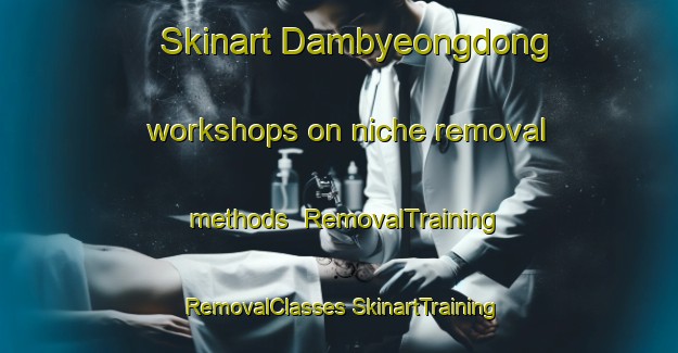 Skinart Dambyeongdong workshops on niche removal methods | #RemovalTraining #RemovalClasses #SkinartTraining-Korea