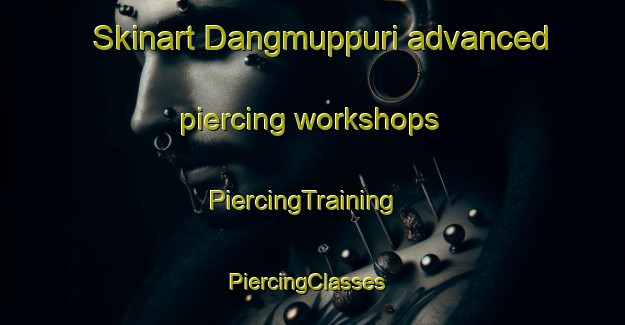 Skinart Dangmuppuri advanced piercing workshops | PiercingTraining | PiercingClasses | SkinartTraining-Korea