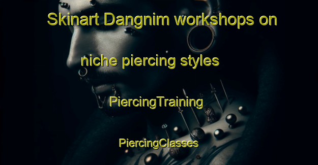 Skinart Dangnim workshops on niche piercing styles | #PiercingTraining #PiercingClasses #SkinartTraining-Korea