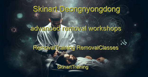 Skinart Deongnyongdong advanced removal workshops | #RemovalTraining #RemovalClasses #SkinartTraining-Korea