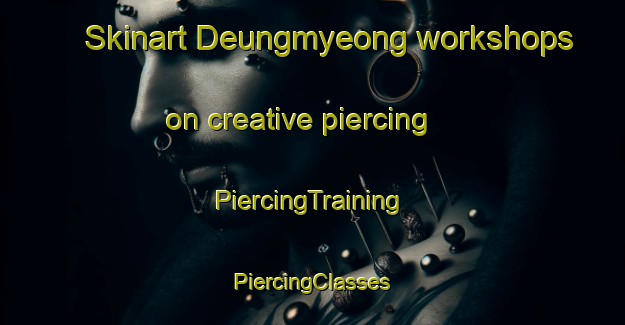 Skinart Deungmyeong workshops on creative piercing | #PiercingTraining #PiercingClasses #SkinartTraining-Korea