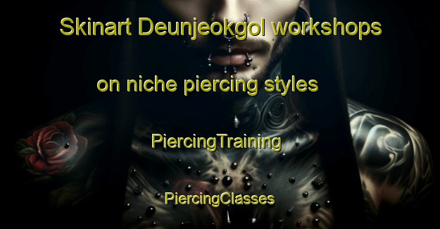 Skinart Deunjeokgol workshops on niche piercing styles | #PiercingTraining #PiercingClasses #SkinartTraining-Korea