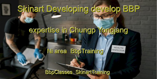 Skinart Developing develop BBP expertise in Chungp Yongjang Ni area | BbpTraining | BbpClasses | SkinartTraining-Korea