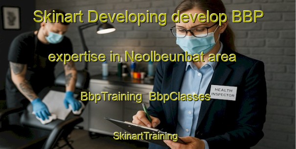 Skinart Developing develop BBP expertise in Neolbeunbat area | BbpTraining | BbpClasses | SkinartTraining-Korea