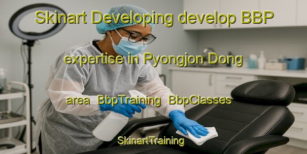 Skinart Developing develop BBP expertise in Pyongjon Dong area | BbpTraining | BbpClasses | SkinartTraining-Korea