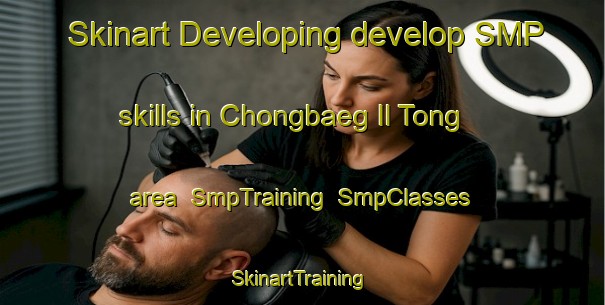 Skinart Developing develop SMP skills in Chongbaeg Il Tong area | SmpTraining | SmpClasses | SkinartTraining-Korea