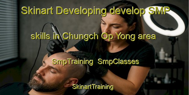 Skinart Developing develop SMP skills in Chungch Op Yong area | SmpTraining | SmpClasses | SkinartTraining-Korea