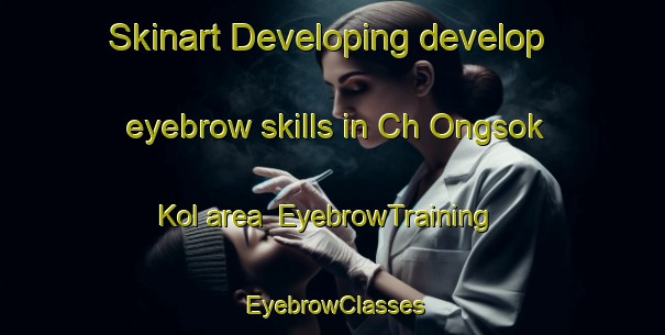 Skinart Developing develop eyebrow skills in Ch Ongsok Kol area | EyebrowTraining | EyebrowClasses | SkinartTraining-Korea