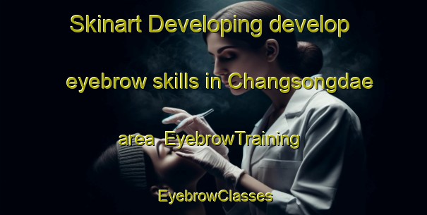 Skinart Developing develop eyebrow skills in Changsongdae area | EyebrowTraining | EyebrowClasses | SkinartTraining-Korea