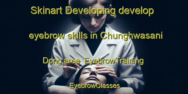 Skinart Developing develop eyebrow skills in Chunghwasani Dong area | EyebrowTraining | EyebrowClasses | SkinartTraining-Korea