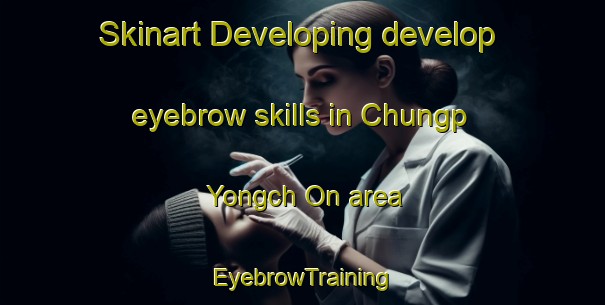 Skinart Developing develop eyebrow skills in Chungp Yongch On area | EyebrowTraining | EyebrowClasses | SkinartTraining-Korea