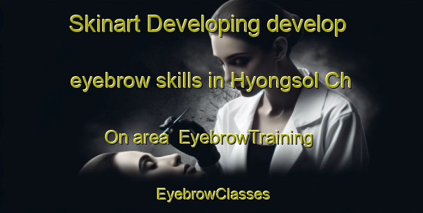 Skinart Developing develop eyebrow skills in Hyongsol Ch On area | EyebrowTraining | EyebrowClasses | SkinartTraining-Korea