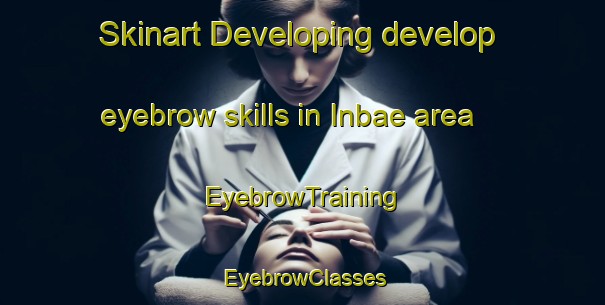 Skinart Developing develop eyebrow skills in Inbae area | EyebrowTraining | EyebrowClasses | SkinartTraining-Korea