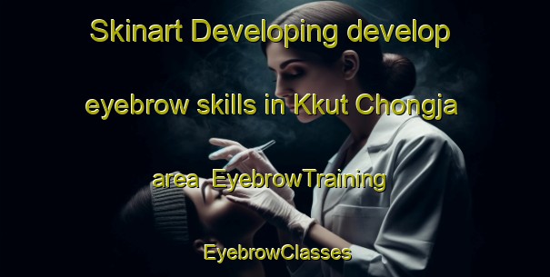 Skinart Developing develop eyebrow skills in Kkut Chongja area | EyebrowTraining | EyebrowClasses | SkinartTraining-Korea