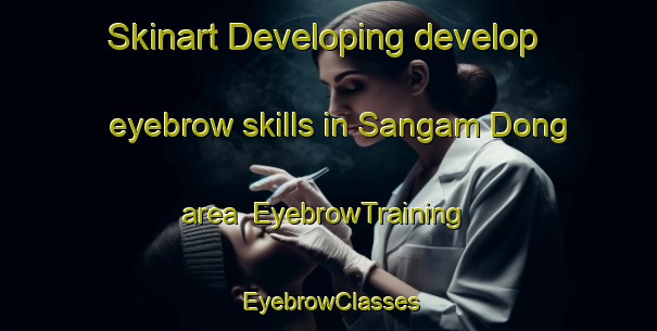 Skinart Developing develop eyebrow skills in Sangam Dong area | EyebrowTraining | EyebrowClasses | SkinartTraining-Korea