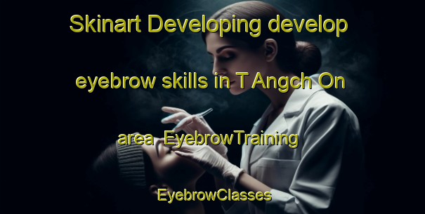 Skinart Developing develop eyebrow skills in T Angch On area | EyebrowTraining | EyebrowClasses | SkinartTraining-Korea