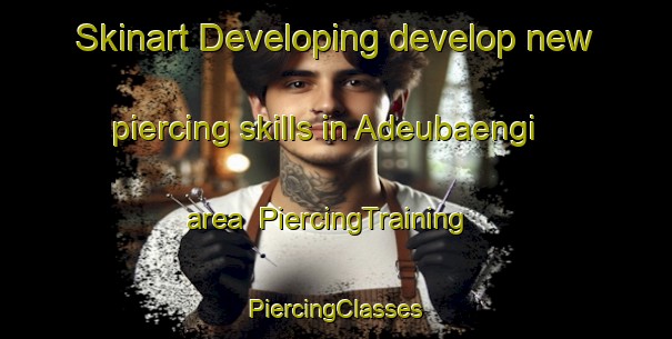 Skinart Developing develop new piercing skills in Adeubaengi area | #PiercingTraining #PiercingClasses #SkinartTraining-Korea