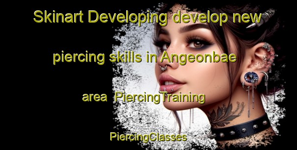 Skinart Developing develop new piercing skills in Angeonbae area | #PiercingTraining #PiercingClasses #SkinartTraining-Korea