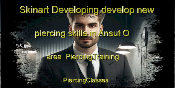 Skinart Developing develop new piercing skills in Ansut O area | PiercingTraining | PiercingClasses | SkinartTraining-Korea
